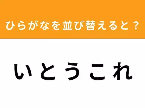 【アナグラムクイズ】「い と う こ れ」を並び替えると？ 1分以内で挑戦しよう