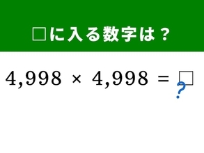 【算数クイズ】暗算で解けたらすごい！ 「4,998×4,998」を「5,000」基準で一瞬で解く方法は？