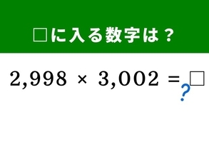 【算数クイズ】「2,998×3,002」を暗算ですぐに解ける？ 1分以内に解く方法がある！