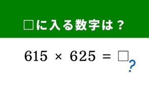 【算数クイズ】「615×625」を暗算で！ 真ん中の数字に注目するのが解法のカギ
