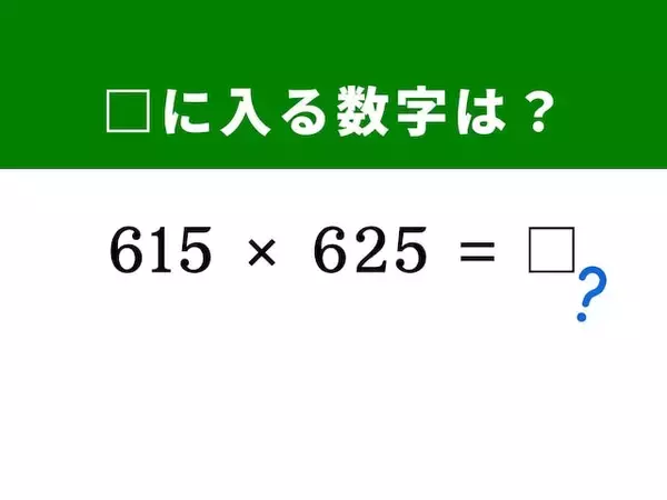 【算数クイズ】「615×625」を暗算で！ 真ん中の数字に注目するのが解法のカギ
