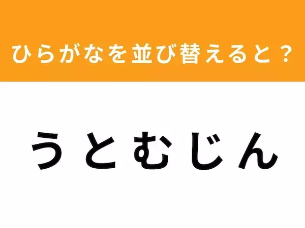 【アナグラムクイズ】1分以内で挑戦しよう！ 「う と む じ ん」を並び替えると？