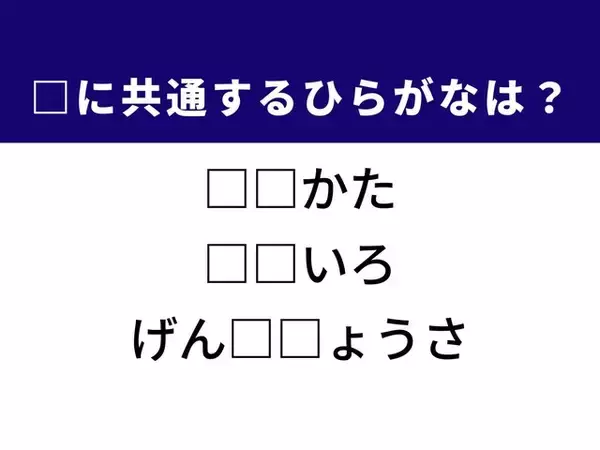 【ひらがなクイズ】1分ですっきり！ 空欄を埋めるひらがな2文字は？ ヒントはリアルな情報