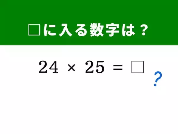 【算数クイズ】「24×25」を暗算5秒で解くには？ 「25」という数字に注目しよう！