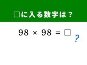 【算数クイズ】「98×98」を暗算5秒で解く！ ヒントは98を「100 - 2」に分解