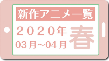 今期アニメ一覧『2020春アニメ』2020年3月～2020年4月（新作のみ）