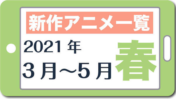 今期アニメ一覧 21春アニメ 21年3月 21年5月 新作のみ 21年3月29日 エキサイトニュース