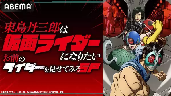 【東島丹三郎は仮面ライダーになりたい】特番！お前のライダーを見せてみろSPがABEMAで30日放送