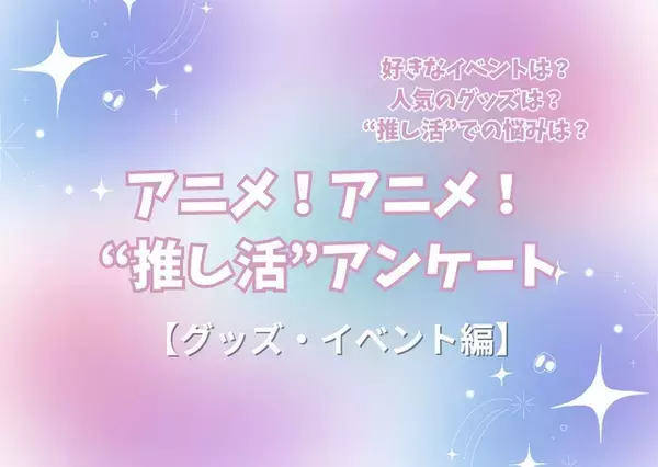 “推し活”の悩み…最多は「金銭面」!? 人気イベントはコラボカフェ＆“グッズ自作”勢も15％！ “推し活”アンケート【グッズ・イベント編】＜25年版＞