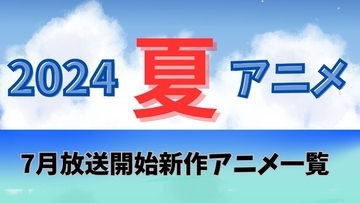 【2024夏アニメ】今期・7月放送開始の新作アニメ一覧