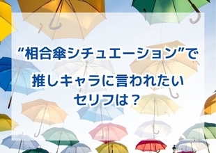 “相合傘シチュエーション”で「推しキャラに言われたいセリフ」は？男性キャラ、女性キャラが入り乱れた結果発表！