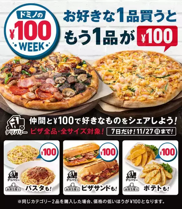 「ドミノの￥100 WEEK！」ピザでもパスタでもピザサンドでもポテトでも、1品買うともう1品が100円！