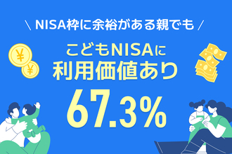 【調査】親のNISA枠が余っていても、こどもNISAに「意義あり」67.3％　「親のNISAで十分」はわずか4.8％