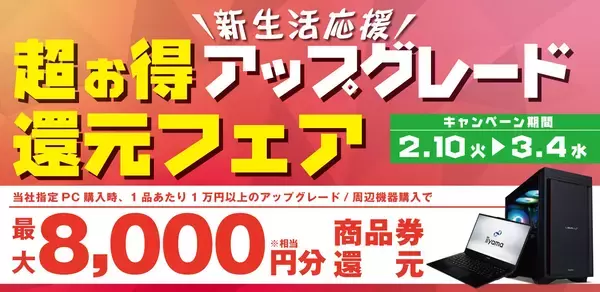 対象iiyama PCご購入時のアップグレードや周辺機器ご購入で最大8,000円分相当を還元する「新生活応援！超お得アップグレード 還元フェア」を2月10日から3月4日までの期間限定で開催