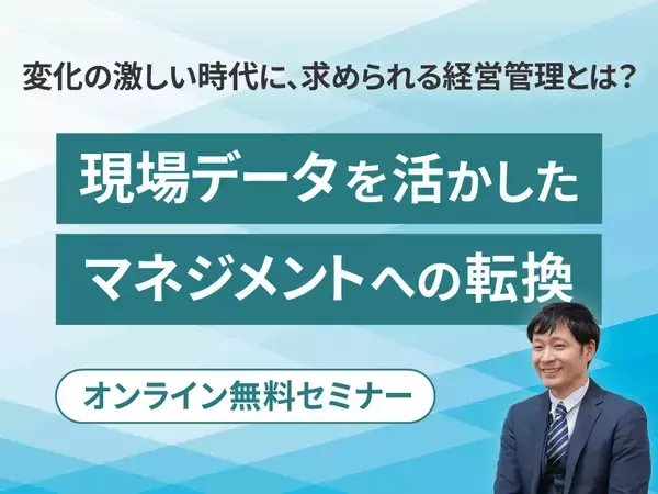 変化に対応する戦略的な経営管理へ　無料オンラインセミナー「変化の激しい時代に、求められる経営管理とは？ ～現場データを活かした、マネジメントへの転換～」開催