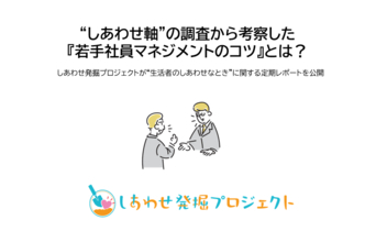 “しあわせ軸”の調査から考察した『若手社員マネジメントのコツ』とは？しあわせ発掘プロジェクトが“生活者のしあわせなとき”に関する定期レポートを公開
