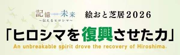 「絵おと芝居2026 ～ヒロシマを復興させた力～」広島から未来へ語り継ぐ希望のメッセージ