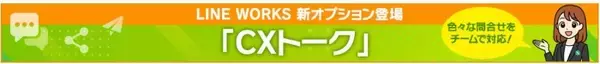 サテライトオフィス、LINE WORKSの新オプション 「CXトーク」の提供を開始 　～社内外のお問い合わせを管理し、チームで対応することが可能に！～