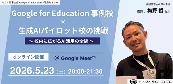 ミカサ商事、教職員向けセミナー　Google for Education 事例校 × 生成AIパイロット校の挑戦〜 校内に広がるAI活用の全貌 〜　5月23日（土）開催