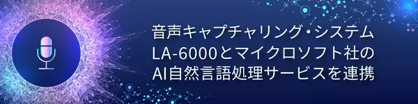ネクストジェンが提供する音声キャプチャリング・システム「LA-6000」と、マイクロソフト社のAI自然言語処理サービスを連携