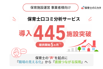 保育士の“声”を起点に、「職場の見える化」から「直接つながる採用」へ―保育施設運営企業・法人向け「保育士のミカタ」口コミ分析の無料法人登録が400施設を突破(提供開始5ヵ月、445施設)保育士と保育事業者が“直接”求人を相談しあえる仕組みも展開