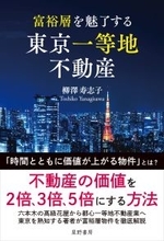 富裕層はなぜ地方ではなく「東京一等地」に資産を集中させるのか　「価格」ではなく「価値」で資産を見極める　『富裕層を魅了する 東京一等地不動産』 4/22 全国発売