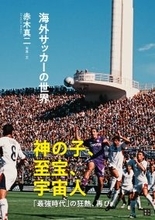 神の子、至宝、宇宙人「最強時代」の狂熱、再び『海外サッカーの世界』5月18日発売