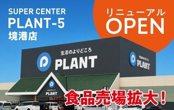 選べる楽しさが広がる！SUPER CENTER PLANT-5 境港店、食品売場を拡充し6月27日(土)リニューアルオープン！