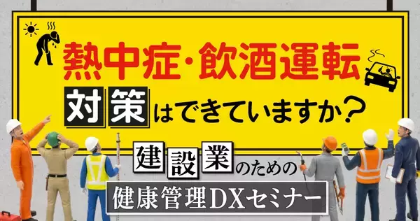 熱中症・飲酒運転対策はできていますか？ 建設業のための健康管理DXセミナー7月8日（水）