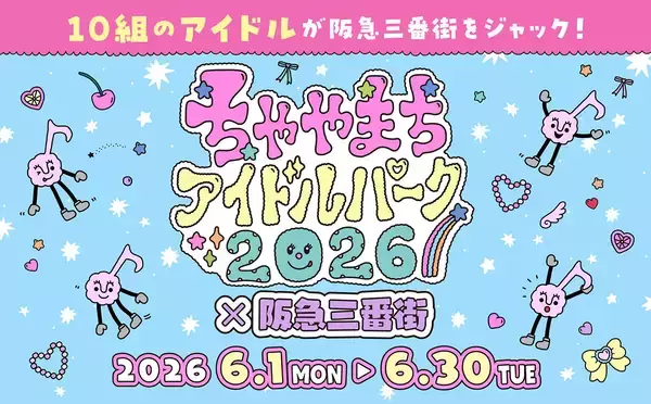 10組のアイドルが阪急三番街をジャック！「ちゃやまちアイドルパーク2026×阪急三番街」開催で、梅田が“推し”色に染まる1ヶ月！