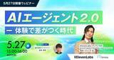 「【5月27日開催ウェビナー】AIエージェント 2.0 ー 体験で差がつく時代」の画像1