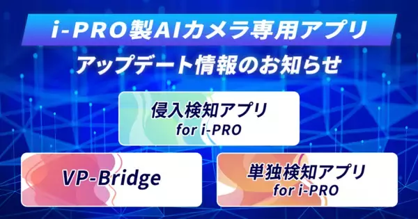 i-PRO社製AIカメラ向けアプリシリーズを大幅アップデート　複数エリアの個別設定、検知部位の選択が可能になり、現場のニーズに即した高度な監視を実現