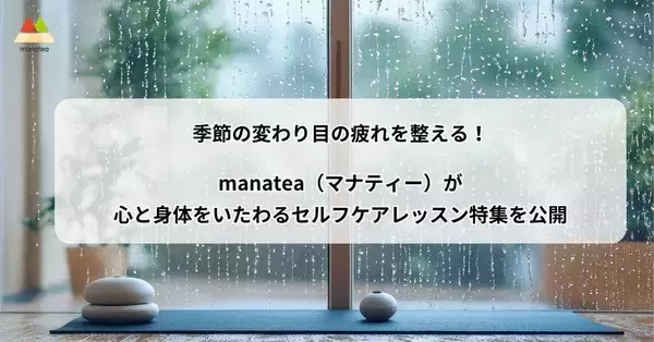 季節の変わり目の疲れを整える！manatea（マナティー）が心と身体をいたわるセルフケアレッスン特集を公開