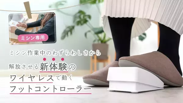 【新体験】ミシン作業を快適にする「ワイヤレスフットコントローラー」Makuakeで先行販売を開始