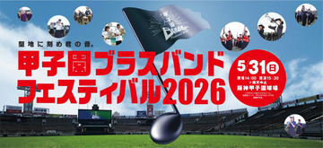 初の公募による3校を含む出演校7校が決定！5月31日（日）開催「甲子園ブラスバンドフェスティバル2026」グラウンドウォークも楽しめるチケットは、2月18日（水）から先行発売！