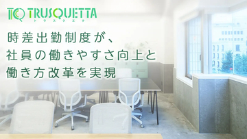 株式会社TRUSQUETTA、時差出勤制度が、社員の働きやすさ向上と働き方改革を実現