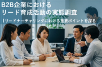 「B2B企業におけるリード育成活動の実態調査」結果を発表　一貫した育成シナリオを持つ企業は、商談化率が約8倍に向上