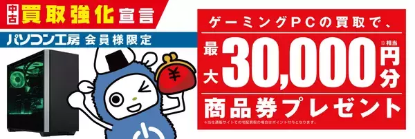 『中古買取強化宣言』ゲーミングPCお得に売るならパソコン工房へ！～「当社指定ゲーミングPCの買取で、パソコン工房会員様限定に、最大3万円分相当の商品券プレゼント」を2月11日（水・祝）より開始！