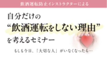 もしも今日、「大切な人」がいなくなったら…自分だけの “飲酒運転をしない理由” を考えるセミナー 3月10日（火）
