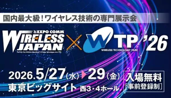 いま知るべき！未来をつなぐ最新ワイヤレス技術「ワイヤレスジャパン×ワイヤレス・テクノロジー・パーク」が、5月27日(水)～29日(金)の3日間、東京ビッグサイトで開催！