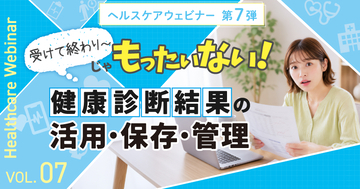 受けて終わりじゃもったいない！ 健康診断結果の活用・保存・管理を学ぶヘルスケアウェビナー 7月7日（火）開催
