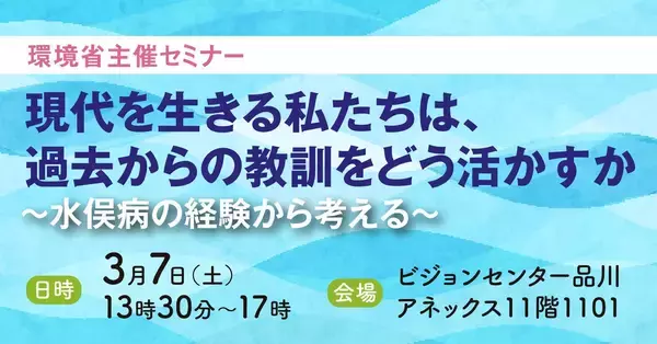【3月7日開催】環境省主催セミナー「現代を生きる私たちは過去からの教訓をどう活かすか～水俣病の経験から考える～」