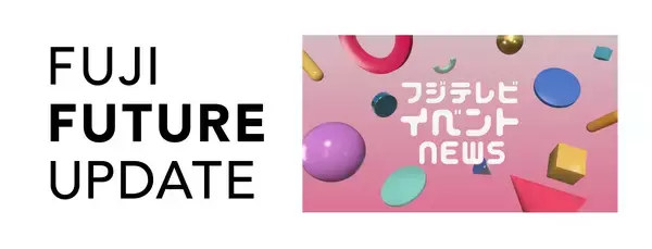 【FUJI FUTURE UPDATE 第6弾】フジテレビイベントNEWSフジテレビ発イベントで2026→27年、お台場・湾岸エリアを熱く盛り上げる！