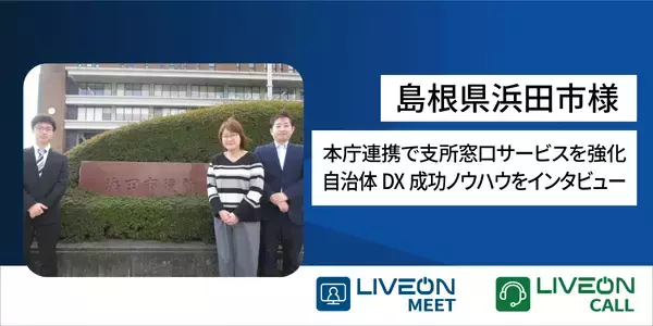 本庁連携で支所窓口サービスを強化　島根県浜田市様「LiveOnCall導入事例」を公開　本庁まで行かずに身近な支所で専門相談、市民サービスの質を向上　支所の人員不足を遠隔相談で解決