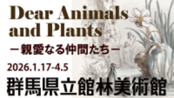 【群馬県立館林美術館】動物と植物をめぐる展覧会、1月17日スタート #館林美術館で自然とアートを楽しもう！