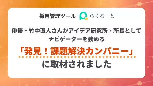 採用管理ツール「らくるーと」が、俳優・竹中直人さんが　アイデア研究所・所長としてナビゲーターを務める　「発見！課題解決カンパニー」に取材されました