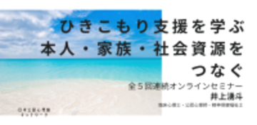 オンラインセミナー『ひきこもり支援を学ぶ：本人・家族・社会資源をつなぐ（全5回連続オンラインセミナー）』を開催します