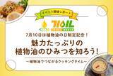「「7月10日は植物油の日」制定記念！植物油PRイベント「魅力たっぷりの植物油のひみつを知ろう！〜植物油でつながるクッキングタイム〜」を2026年7月10日（金）に開催」の画像1