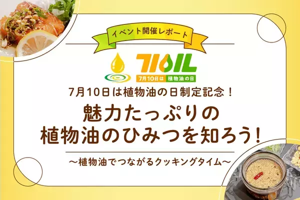 「7月10日は植物油の日」制定記念！植物油PRイベント「魅力たっぷりの植物油のひみつを知ろう！〜植物油でつながるクッキングタイム〜」を2026年7月10日（金）に開催