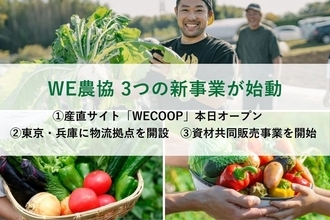 【WE農協 3つの新事業が始動】①産直サイト「WECOOP」本日オープン　②東京・兵庫に物流拠点を開設　③資材共同販売事業を開始